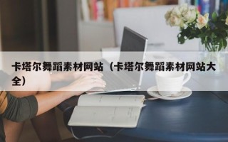 天津卡塔尔舞蹈素材网站（卡塔尔舞蹈素材网站大全）