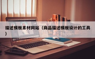 天津描述模板素材网站（商品描述模板设计的工具）