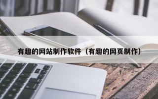 天津有趣的网站制作软件（有趣的网页制作）