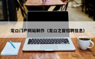 天津龙口门户网站制作（龙口之窗招聘信息）