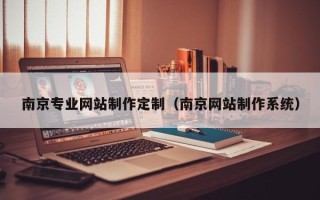 天津南京专业网站制作定制（南京网站制作系统）