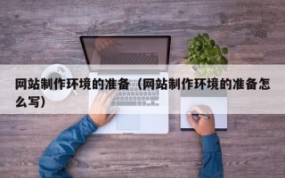 天津网站制作环境的准备（网站制作环境的准备怎么写）