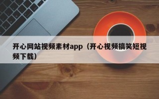 天津开心网站视频素材app（开心视频搞笑短视频下载）