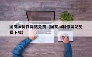 天津图文ai制作网站免费（图文ai制作网站免费下载）
