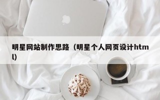 天津明星网站制作思路（明星个人网页设计html）