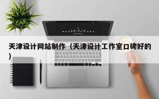 天津设计网站制作（天津设计工作室口碑好的）